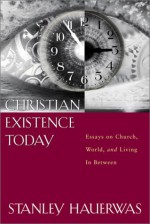 Christian Existence Today: Essays on Church, World, and Living in Between - Stanley Hauerwas