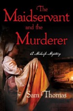 The Maidservant and the Murderer: A Midwife Short Mystery (The Midwife's Tale) - Sam Thomas