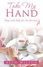 Take My Hand: Hope and Help for the Journey - Beth Wilson