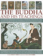 The Buddha and His Teachings: The Essential Introduction to the Origins of Buddhism, from the Life of the Buddha Through to the Rise of Buddhism as an International Religion - Helen Varley