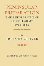 Peninsular Preparation: The Reform of the British Army 1795-1809 - Richard Glover