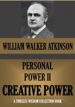 PERSONAL POWER II. CREATIVE POWER (Or your Constructive Forces) (Timeless Wisdom Collection) - William Walker Atkinson, Edward E. Beals