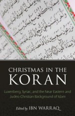 Christmas in the Koran: Luxenberg, Syriac, and the Near Eastern and Judeo-Christian Background of Islam - Paula R. Backscheider, Ibn Warraq