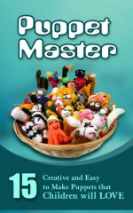 Puppet Master: 11 Creative And Easy To Make Puppets That Children Will Love - Greg Marshall