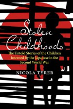 Stolen Childhoods: The Untold Stories of the Children Interned by the Japanese in the Second World War - Nicola Tyrer