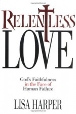 Relentless Love: God's Faithfulness In The Face of Human Failure - Lisa Harper