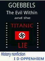 Goebbels - The Evil Within & the Titanic Lie - I D Oppenhiem, Ian Davies