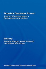 Russian Business Power: The Role of Russian Business in Foreign and Security Relations - Andreas Wenger, Jeronim Perovic, Robert Orttung