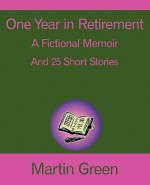 One Year in Retirement: And 25 Short Stories - Martin Green