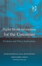 Digital Health Information for the Consumer: Evidence and Policy Implications - David Nicholas, Peter Williams, Paul Huntington, Hamid Jamali