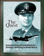 The Quest: Haywood Hansell and American Strategic Bombing in World War II - Legendary Airman, Doctrine of Precision Bombing, Incendiary Bombing of Japan - Charles Griffith, U.S. Military, Department of Defense (DOD), U.S. Air Force (USAF), Air University Press