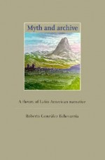 Myth and Archive: A Theory of Latin American Narrative - Roberto González Echevarría