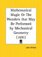 Mathematical Magic or the Wonders That May Be Performed by Mechanical Geometry - John Wilkins