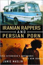 Iranian Rappers and Persian Porn: A Hitchhiker's Adventures in the New Iran - Jamie Maslin