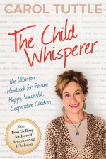 The Child Whisperer: The Ultimate Handbook for Raising Happy, Successful, Cooperative Children - Carol Tuttle