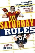 Saturday Rules: A Season with Trojans and Domers (and Gators and Buckeyes and Wolverines) - Austin Murphy