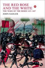 The Red Rose and the White: The Wars of the Roses, 1453-1487 - John Sadler