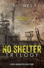 No Shelter: Complete Trilogy (Omnibus Edition, Books 1-3) (No Shelter Trilogy) - T.S. Welti