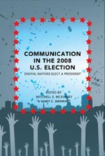 Communication in the 2008 U.S. Election: Digital Natives Elect a President - Mitchell S. McKinney