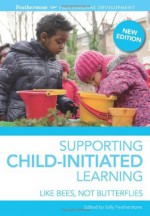 The Place of Child-Initiated Learning in the Early Years: Like Bees, Not Butterflies. Sally Featherstone - Sally Featherstone