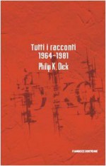 Tutti i racconti 1964-1981 - Carlo Pagetti, Philip K. Dick