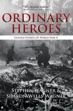 Ordinary Heroes: Untold Stories of World War II - Stephen Wagner, Wells Wagner, Sharon