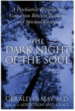 The Dark Night of the Soul: A Psychiatrist Explores the Connection Between Darkness and Spiritual Growth - Gerald G. May