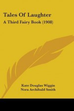 Tales of Laughter: A Third Fairy Book (1908) - Kate Douglas Wiggin, Nora A. Smith