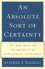 An Absolute Sort of Certainty: The Holy Spirit and the Apologetics of Jonathan Edwards - Stephen J. Nichols