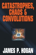 Catastrophes, Chaos & Convolutions - James P. Hogan