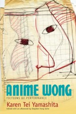 Anime Wong: Fictions of Performance - Karen Tei Yamashita