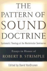 The Pattern of Sound Doctrine: Systematic Theology at the Westminster Seminaries - David VanDrunen