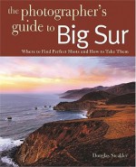 Photographing Big Sur: Where to Find Perfect Shots and How to Take Them - Douglas Steakley