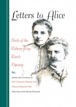 Letters to Alice: Birth of the Kleberg-King Ranch Dynasty - Jane Clements Monday, Frances Brannen Vick, Thomas H. Kreneck, Robert Justus Kleberg