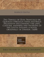 The Travels of Don Francisco de Quevedo Through Terra Australis Incognita Discovering the Laws, Customs, Manners and Fashions of the South Indians: A - Alberico Gentili