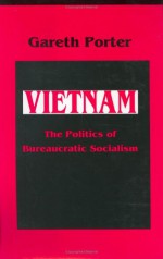 Vietnam: The Politics of Bureaucratic Socialism - Gareth Porter