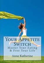 Your Appetite Switch: Master Your Eating & Free Your Life - Anne Katherine, Theresa Wright, Phil Werdell, Sherry Buckner, Bert Bauer, Glenn Smead, Mary Foushi, Anne Katherine Ma