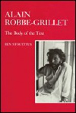 Alain Robbe-Grillet: The Body of the Text - Ben Stoltzfus