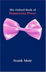 The Oxford Book of Humorous Prose: From William Caxton to P. G. Wodehouse: A Conducted Tour Reissue - Frank Muir