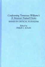 Confronting Tennessee Williams's A Streetcar Named Desire: Essays in Critical Pluralism (Contributions in Drama and Theatre Studies) - Philip C. Kolin