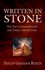 Written in Stone: The Ten Commandments and Today's Moral Crisis - Philip Graham Ryken