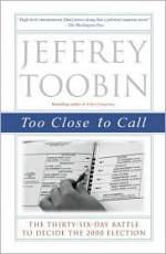 Too Close to Call: The Thirty-Six-Day Battle to Decide the 2000 Election - Jeffrey Toobin