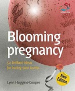 Blooming Pregnancy: 52 Brilliant Ideas for Loving Your Bump. Lynn Huggins-Cooper - Huggins-Cooper, Lynn Huggins-Cooper