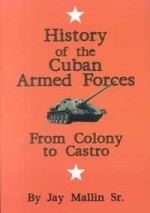 History of the Cuban Armed Forces: From Colony to Castro - Jay Mallin