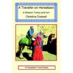 A Traveller On Horseback: In Eastern Turkey And Iran - Christina Dodwell