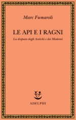 Le api e i ragni: La disputa degli Antichi e dei Moderni - Marc Fumaroli, Graziella Cillario, Massimo Scotti