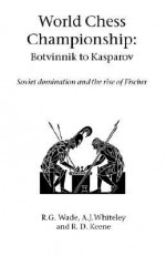 World Chess Championship: Botvinnik to Kasparov - Robert Graham Wade, Raymond D. Keene, A.J. Whiteley