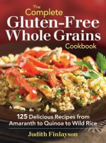 The Complete Gluten-free Whole Grains Cookbook: 125 Delicious Recipes from Amaranth to Quinoa to Wild Rice - Judith Finlayson