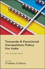 Towards a Functional Competition Policy for India: An Overview - Pradeep Mehta