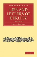 Life and Letters of Berlioz 2 Volume Set - Hector Berlioz, Daniel Bernard, Berlioz